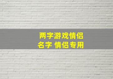 两字游戏情侣名字 情侣专用